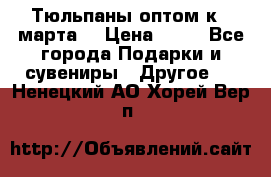 Тюльпаны оптом к 8 марта! › Цена ­ 33 - Все города Подарки и сувениры » Другое   . Ненецкий АО,Хорей-Вер п.